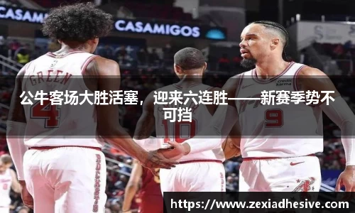 公牛客场大胜活塞，迎来六连胜——新赛季势不可挡