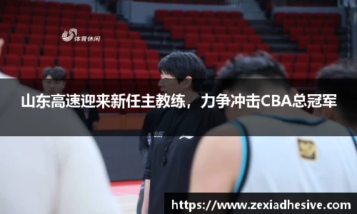 山东高速迎来新任主教练，力争冲击CBA总冠军