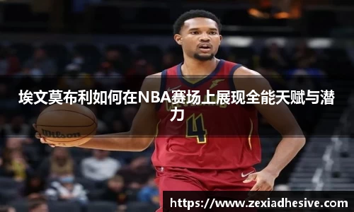埃文莫布利如何在NBA赛场上展现全能天赋与潜力
