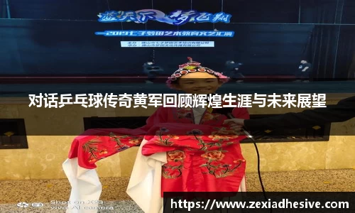 对话乒乓球传奇黄军回顾辉煌生涯与未来展望