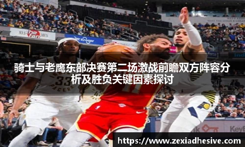 骑士与老鹰东部决赛第二场激战前瞻双方阵容分析及胜负关键因素探讨
