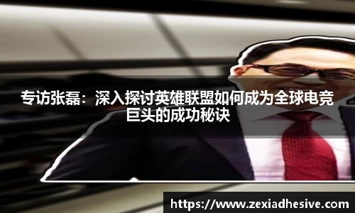 专访张磊：深入探讨英雄联盟如何成为全球电竞巨头的成功秘诀